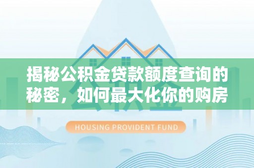 遵化揭秘公积金贷款额度查询的秘密，如何最大化你的购房资金？
