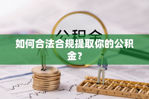 遵化如何合法合规提取你的公积金？