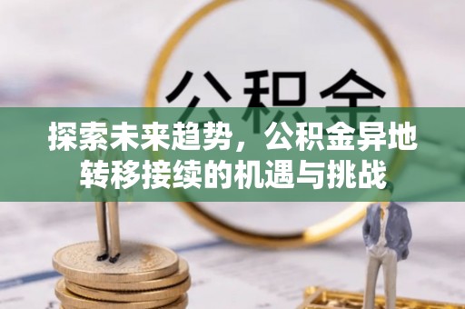 遵化探索未来趋势，公积金异地转移接续的机遇与挑战