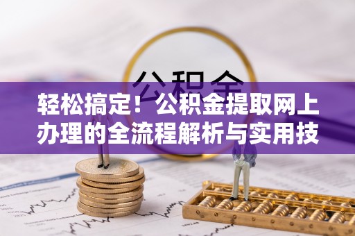 遵化轻松搞定！公积金提取网上办理的全流程解析与实用技巧