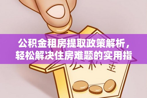 遵化公积金租房提取政策解析，轻松解决住房难题的实用指南